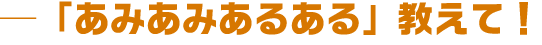 「あみあみあるある」教えて！