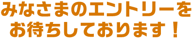 みなさまのエントリーをお待ちしております！