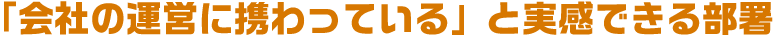 「会社の運営に携わっている」と実感できる部署