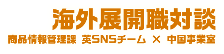 海外展開職対談 商品情報管理課 英SNSチーム × 中国事業室