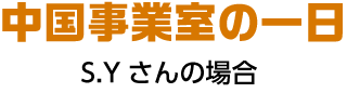 中国事業室の一日 S.Yさんの場合