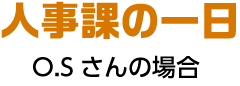 人事課の一日 O.Sさんの場合