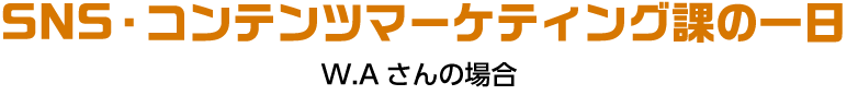 SNS・コンテンツマーケティング課の一日 W.Aさんの場合