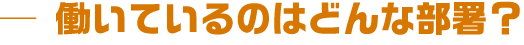 働いているのはどんな部署?