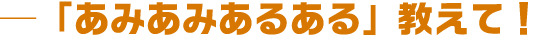「あみあみあるある」教えて!