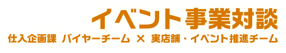 イベント事業対談 仕入企画課 バイヤーチーム × イベント運営チーム
