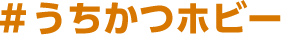#うちかつホビー